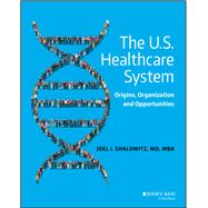 The U.S. Healthcare System Origins, Organization and Opportunities by Shalowitz, Joel I., 9780470631522
