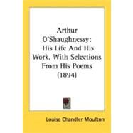 Arthur O'shaughnessy : His Life and His Work, with Selections from His Poems (1894) by Moulton, Louise Chandler, 9780548701522