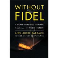 Without Fidel A Death Foretold in Miami, Havana and Washington by Bardach, Ann Louise, 9781416551522