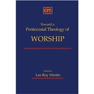 Toward a Pentecostal Theology of Worship by Martin, Lee Roy, 9781935931522