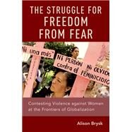 The Struggle for Freedom from Fear Contesting Violence against Women at the Frontiers of Globalization by Brysk, Alison, 9780190901523