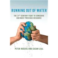 Running Out of Water : The Looming Crisis and Solutions to Conserve Our Most Precious Resource by Rogers, Peter; Leal, Susan; Markey, Congressman Edward J., 9780230111523