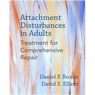 Attachment Disturbances in Adults Treatment for Comprehensive Repair by Brown, Daniel P., PhD; Elliott, David S., PhD, 9780393711523