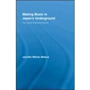 Making Music in Japans Underground: The Tokyo Hardcore Scene by Matsue; Jennifer Milioto, 9780415961523