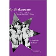 Not Shakespeare: Bardolatry and Burlesque in the Nineteenth Century by Richard W. Schoch, 9780521031523