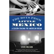 The Boys from Little Mexico A Season Chasing the American Dream by Wilson, Steve, 9780807001523