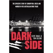 The Dark Side The Explosive Story of Corruption, Greed and Murder in the Australian Drug Trade by Small, Clive; Gilling, Tom, 9781743311523