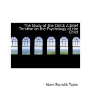 The Study of the Child: A Brief Treatise on the Psychology of the Child by Taylor, Albert Reynolds, 9780554551524