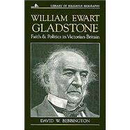 William Ewart Gladstone : Faith and Politics in Victorian Britain by Bebbington, David W., 9780802801524