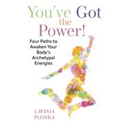 Youve Got the Power! Four Paths to Awaken Your Bodys Archetypal Energies by Plonka, Lavinia, 9781667861524