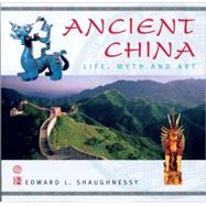 Ancient China : Life, Myth and Art by Shaughnessy, Edward L., 9781844831524