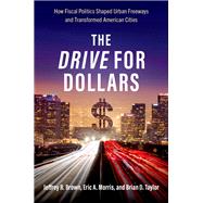 The Drive for Dollars How Fiscal Politics Shaped Urban Freeways and Transformed American Cities by Taylor, Brian D.; Morris, Eric A.; Brown, Jeffrey R., 9780197601525