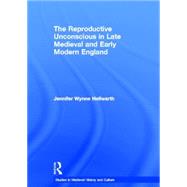 The Reproductive Unconscious in Late Medieval and Early Modern England by Hellwarth,Jennifer Wynne, 9780415941525