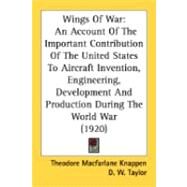 Wings Of War: An Account of the Important Contribution of the United States to Aircraft Invention, Engineering, Development and Production During the World War by Knappen, Theodore Macfarlane; Taylor, D. W., 9780548841525