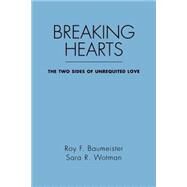Breaking Hearts The Two Sides of Unrequited Love by Baumeister, Roy F.; Wotman, Sara R., 9780898621525