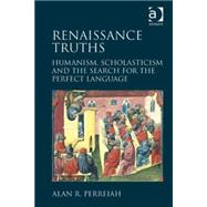 Renaissance Truths: Humanism, Scholasticism and the Search for the Perfect Language by Perreiah,Alan R., 9781472411525