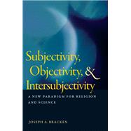 Subjectivity, Objectivity, & Intersubjectivity: A New Paradigm for Religion and Science by Bracken, Joseph A., 9781599471525