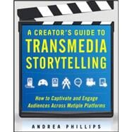 A Creator's Guide to Transmedia Storytelling: How to Captivate and Engage Audiences across Multiple Platforms by Phillips, Andrea, 9780071791526