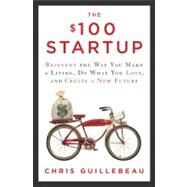 The $100 Startup Reinvent the Way You Make a Living, Do What You Love, and Create a New Future by Guillebeau, Chris, 9780307951526