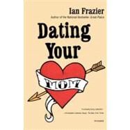 Dating Your Mom by Frazier, Ian, 9780312421526