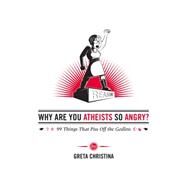 Why Are You Atheists So Angry? 99 Things That Piss Off the Godless by Christina, Greta, 9780985281526