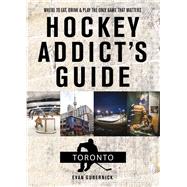 Hockey Addict's Guide Toronto Where to Eat, Drink, and Play the Only Game That Matters by Gubernick, Evan, 9781682681527