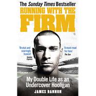 Running with the Firm My Double Life as an Undercover Hooligan by Bannon, James, 9780091951528