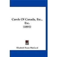 Carols of Canada, Etc., Etc. by Macleod, Elizabeth Susan, 9781120171528