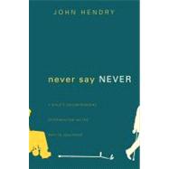 Never Say Never: A Child's Uncompromising Determination on the Path to Adulthood by Hendry, John, 9781618621528