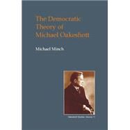 The Democratic Theory of Michael Oakeshott: Discourse, Contingency and 'The Politics of Conversation' by Minch, Michael, 9781845401528