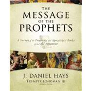 Message of the Prophets : A Survey of the Prophetic and Apocalyptic Books of the Old Testament by J. Daniel Hays; Tremper Longman III, General Editor, 9780310271529