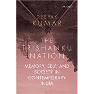 The Trishanku Nation Memory, Self, and Society in Contemporary India by Kumar, Deepak, 9780199461530