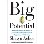 Big Potential How Transforming the Pursuit of Success Raises Our Achievement, Happiness, and Well-Being by ACHOR, SHAWN, 9781524761530