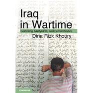 Iraq in Wartime: Soldiering, Martyrdom, and Remembrance by Dina Rizk Khoury, 9780521711531