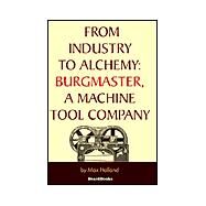 From Industry to Alchemy : Burgmaster, a Machine Tool Company by Holland, Max, 9781587981531