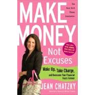 Make Money, Not Excuses Wake Up, Take Charge, and Overcome Your Financial Fears Forever by CHATZKY, JEAN, 9780307341532