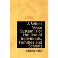 A Select Verse System: For the Use of Individuals, Families and Schools by Yale, Elisha, 9780554781532