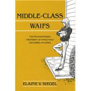 Middle-Class Waifs: The Psychodynamic Treatment of Affectively Disturbed Children by Siegel,Elaine V., 9781138881532