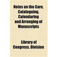 Notes on the Care, Cataloguing, Calendaring and Arranging of Manuscripts by Library of Congress Manuscript Division, 9781154481532