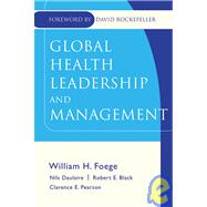 Global Health Leadership And Management by Foege, William H.; Daulaire, Nils M.P.; Black, Robert E.; Pearson, Clarence E.; Rockefeller, David, 9780787971533
