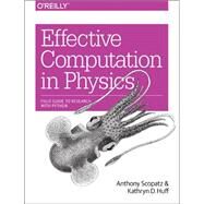 Effective Computation in Physics by Scopatz, Anthony; Huff, Kathryn D., 9781491901533