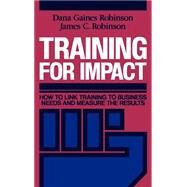 Training for Impact How to Link Training to Business Needs and Measure the Results by Robinson, Dana Gaines; Robinson, James C., 9781555421533