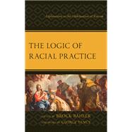 The Logic of Racial Practice Explorations in the Habituation of Racism by Bahler, Brock; Adeyinka-Skold, Sarah; Bahler, Brock; Bailey, Alison; Beeghly, Erin; Finch, Jessie K.; Flory, Dan; Haile, James B., III; Redcross, Autumn; Tsou, Nora; Tullmann, Katie; Yancy, George, 9781793641533