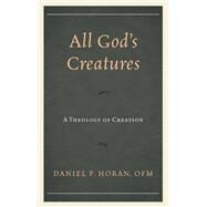 All God's Creatures A Theology of Creation by Horan, Daniel P., 9781978701533