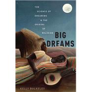 Big Dreams The Science of Dreaming and the Origins of Religion by Bulkeley, Kelly, 9780199351534