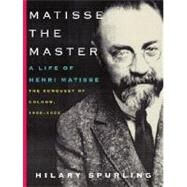 Matisse the Master A Life of Henri Matisse: The Conquest of Colour, 1909-1954 by SPURLING, HILARY, 9780375711534