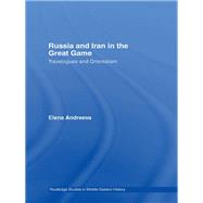 Russia and Iran in the Great Game: Travelogues and Orientalism by Andreeva; Elena, 9780415781534