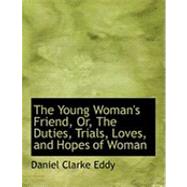 The Young Woman's Friend, Or, the Duties, Trials, Loves, and Hopes of Woman by Eddy, Daniel Clarke, 9780554901534