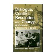 Dialogue, Conflict Resolution, and Change : Arab-Jewish Encounters in Israel by Abu-Nimer, Mohammed, 9780791441534