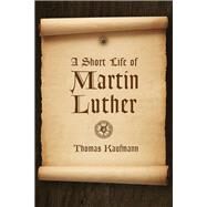 A Short Life of Martin Luther by Kaufmann, Thomas; Krey, Peter D. S.; Bratt, James D., 9780802871534